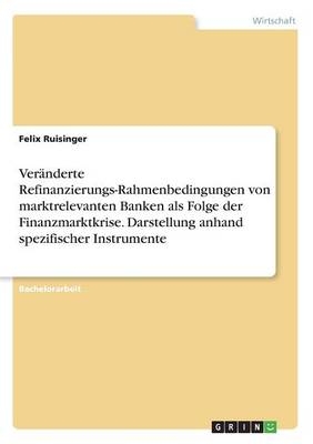 VerÃ¤nderte Refinanzierungs-Rahmenbedingungen von marktrelevanten Banken als Folge der Finanzmarktkrise. Darstellung anhand spezifischer Instrumente - Felix Ruisinger