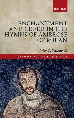 Enchantment and Creed in the Hymns of Ambrose of Milan - SJ Dunkle  Brian P.