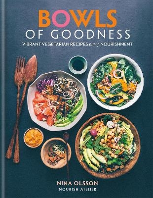 Bowls of Goodness: Vibrant Vegetarian Recipes Full of Nourishment - Nina Olsson