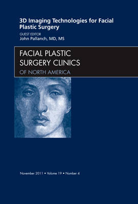 3-D Imaging Technologies for Facial Plastic Surgery, An Issue of Facial Plastic Surgery Clinics - John Pallanch