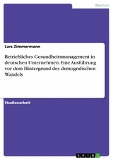 Betriebliches Gesundheitsmanagement in deutschen Unternehmen. Eine Ausführung vor dem Hintergrund des demografischen Wandels - Lars Zimmermann