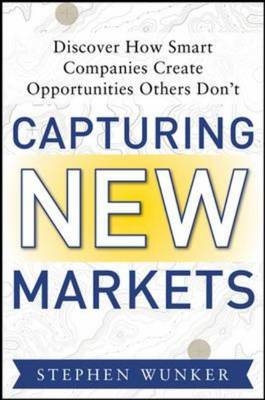 Capturing New Markets: How Smart Companies Create Opportunities Others Don’t - Stephen Wunker