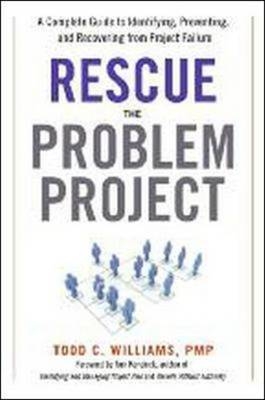 Rescue the Problem Project: A Complete Guide to Identifying, Preventing, and Recovering from Project Failure - Todd Williams