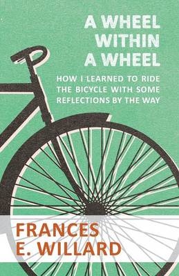 A Wheel within a Wheel - How I learned to Ride the Bicycle with Some Reflections by the Way - Frances E Willard