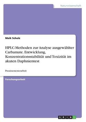 HPLC-Methoden zur Analyse ausgewÃ¤hlter Carbamate. Entwicklung, KonzentrationsstabilitÃ¤t und ToxizitÃ¤t im akuten Daphnientest - Maik Scholz