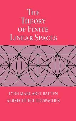The Theory of Finite Linear Spaces - Lynn Margaret Batten, Albrecht Beutelspacher