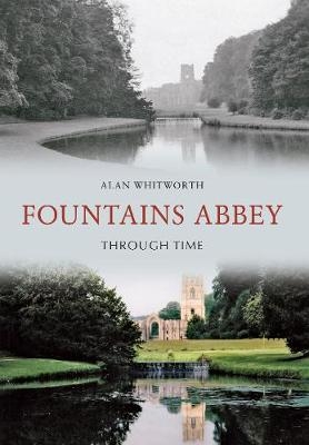 Fountains Abbey Through Time - Alan Whitworth