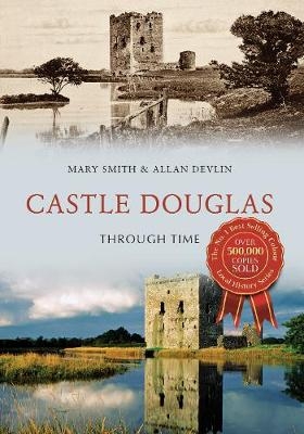 Castle Douglas Through Time - Mary Smith, Allan Devlin