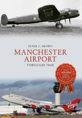 Manchester Airport Through Time - Peter C. Brown