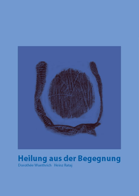 Heilung aus der Begegnung - Heinz Rataj, Dorothée Wuethrich