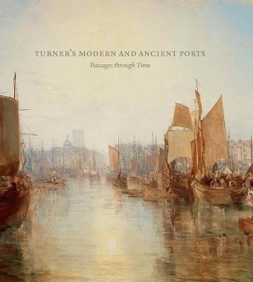 Turner’s Modern and Ancient Ports - Susan Grace Galassi, Ian Warrell, Joanna Seidenstein