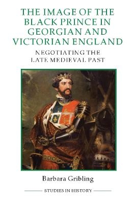 The Image of Edward the Black Prince in Georgian and Victorian England - Barbara Gribling