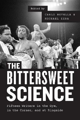 The Bittersweet Science – Fifteen Writers in the Gym, in the Corner, and at Ringside - Carlo Rotella, Michael Ezra