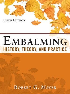 Embalming: History, Theory, and Practice, Fifth Edition - Robert Mayer