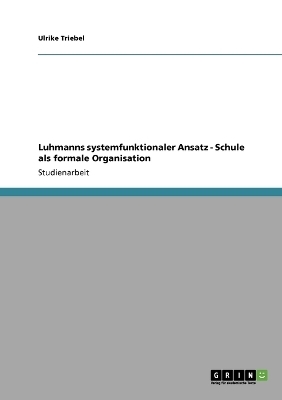 Luhmanns systemfunktionaler Ansatz - Schule als formale Organisation - Ulrike Triebel