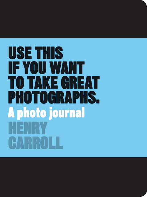 Use This if You Want to Take Great Photographs - Henry Carroll