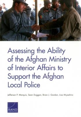 Assessing the Ability of the Afghan Ministry of Interior Affairs to Support the Afghan Local Police - Jefferson P. Marquis, Sean Duggan, Brian J. Gordon, Lisa Miyashiro