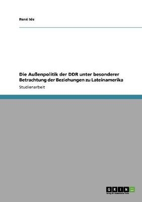 Die AuÃenpolitik der DDR unter besonderer Betrachtung der Beziehungen zu Lateinamerika - RenÃ© Ide