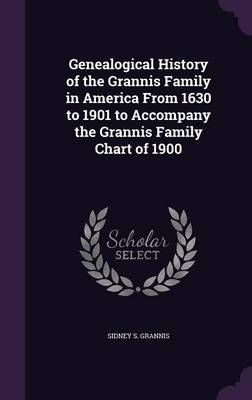 Genealogical History of the Grannis Family in America From 1630 to 1901 to Accompany the Grannis Family Chart of 1900 - Sidney S Grannis