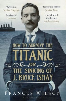 How to Survive the Titanic or The Sinking of J. Bruce Ismay - Frances Wilson