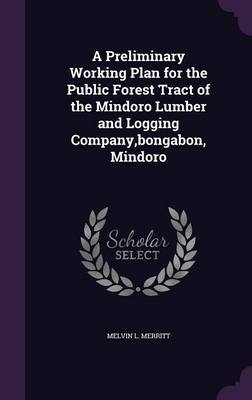 A Preliminary Working Plan for the Public Forest Tract of the Mindoro Lumber and Logging Company, bongabon, Mindoro - Melvin L Merritt