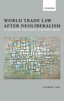 World Trade Law after Neoliberalism - Andrew Lang