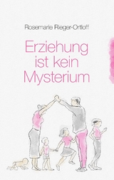 Erziehung ist kein Mysterium - Rosemarie Rieger-Ortloff