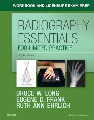 Workbook and Licensure Exam Prep for Radiography Essentials for Limited Practice - Bruce W. Long, Eugene D. Frank, Ruth Ann Ehrlich