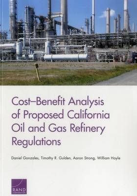 Cost-Benefit Analysis of Proposed California Oil and Gas Refinery Regulations - Daniel Gonzales, Timothy R. Gulden, Aaron Strong, William Hoyle