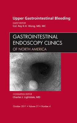 Upper Gastrointestinal Bleeding, An Issue of Gastrointestinal Endoscopy Clinics - COL. Roy K.H. Wong