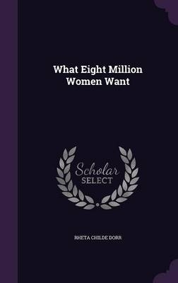 What Eight Million Women Want - Rheta Childe Dorr