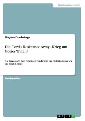 Die 'LordÂ¿s Resistance Army': Krieg um Gottes Willen? - Magnus Drechshage