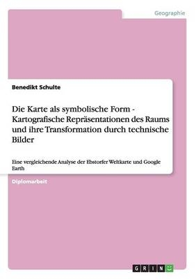 Die Karte als symbolische Form - Kartografische ReprÃ¤sentationen des Raums und ihre Transformation durch technische Bilder - Benedikt Schulte