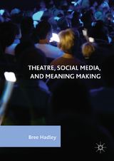 Theatre, Social Media, and Meaning Making - Bree Hadley