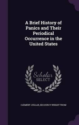 A Brief History of Panics and Their Periodical Occurrence in the United States - Clément Juglar, De Courcy Wright Thom