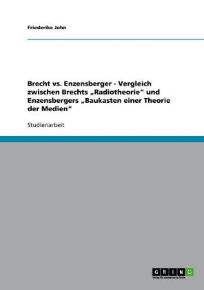 Brecht vs. Enzensberger - Vergleich zwischen Brechts Â¿RadiotheorieÂ¿ und Enzensbergers Â¿Baukasten einer Theorie der MedienÂ¿ - Friederike John