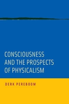 Consciousness and the Prospects of Physicalism - Derk Pereboom