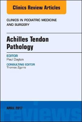 Achilles Tendon Pathology, An Issue of Clinics in Podiatric Medicine and Surgery - Paul D. Dayton