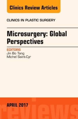 Microsurgery: Global Perspectives, An Issue of Clinics in Plastic Surgery - Jin Bo Tang, Michel Saint-Cyr