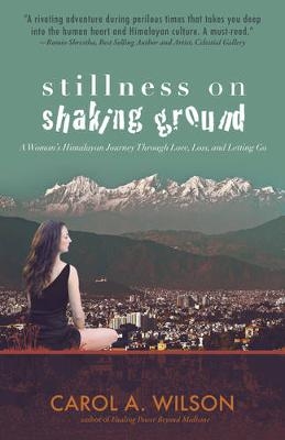 Stillness on Shaking Ground – A Woman`s Himalayan Journey Through Love, Loss, and Letting Go - Carol A. Wilson