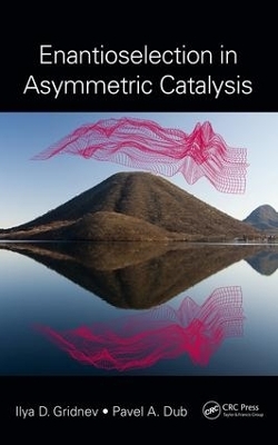 Enantioselection in Asymmetric Catalysis - Ilya D. Gridnev, Pavel A. Dub