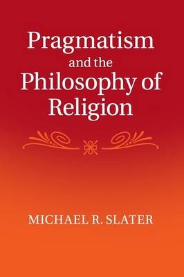 Pragmatism and the Philosophy of Religion - Michael R. Slater