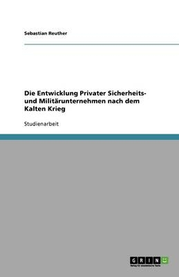 Die Entwicklung Privater Sicherheits- und MilitÃ¤runternehmen nach dem Kalten Krieg - Sebastian Reuther