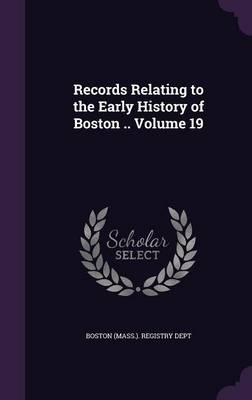 Records Relating to the Early History of Boston .. Volume 19 - 
