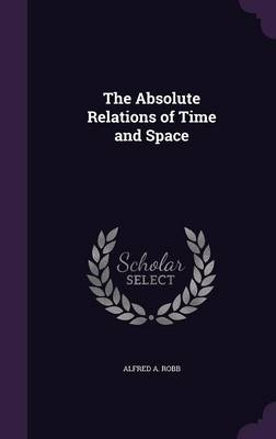 The Absolute Relations of Time and Space - Alfred A Robb