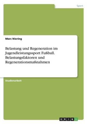 Belastung und Regeneration im Jugendleistungssport FuÃball. Belastungsfaktoren und RegenerationsmaÃnahmen - Marc Niering