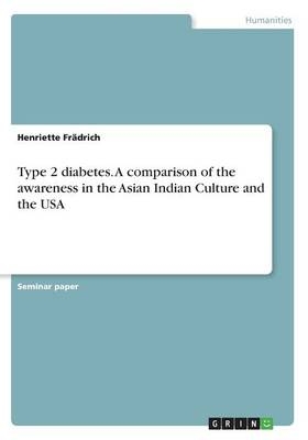 Type 2 diabetes. A comparison of the awareness in the Asian Indian Culture and the USA - Henriette FrÃ¤drich