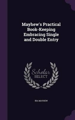Mayhew's Practical Book-Keeping Embracing Single and Double Entry - Ira Mayhew