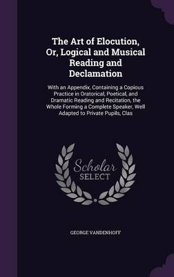 The Art of Elocution, Or, Logical and Musical Reading and Declamation - George Vandenhoff