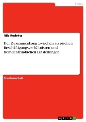 Der Zusammenhang zwischen atypischen Beschäftigungsverhältnissen und fremdenfeindlichen Einstellungen - Nils Redeker